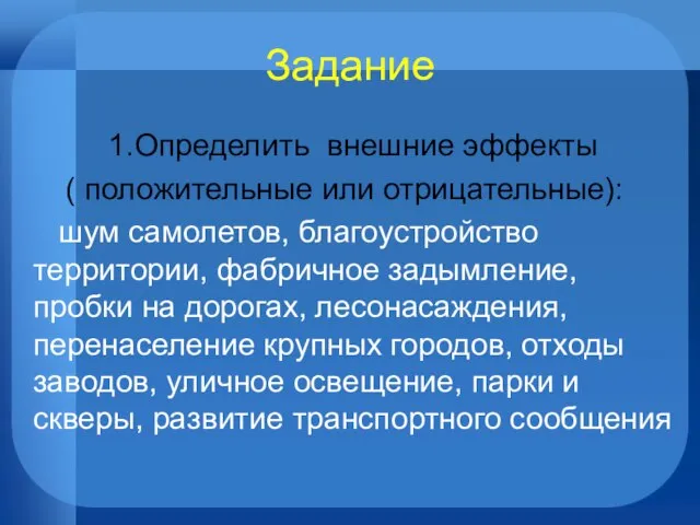 Задание 1.Определить внешние эффекты ( положительные или отрицательные): шум самолетов, благоустройство территории,