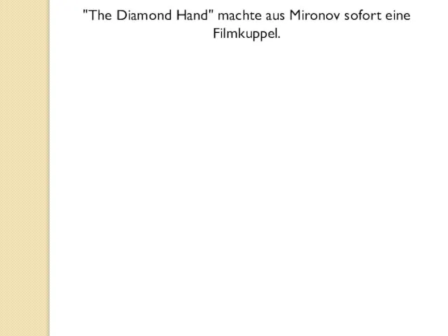 "The Diamond Hand" machte aus Mironov sofort eine Filmkuppel.