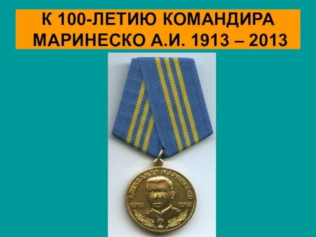 К 100-ЛЕТИЮ КОМАНДИРА МАРИНЕСКО А.И. 1913 – 2013