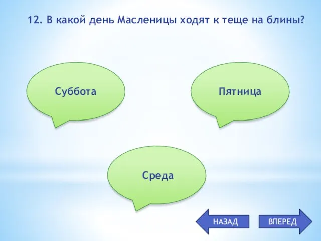 12. В какой день Масленицы ходят к теще на блины? Суббота Среда Пятница НАЗАД ВПЕРЕД