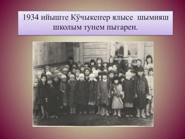 1934 ийыште Кÿчыкеҥер ялысе шымияш школым тунем пытарен.