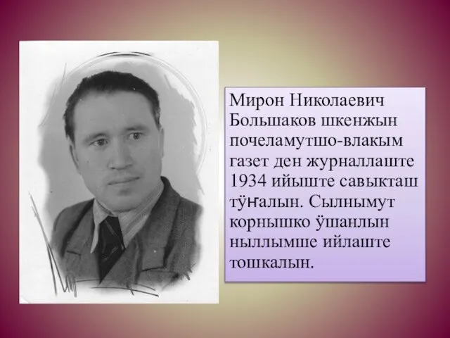 Мирон Николаевич Большаков шкенжын почеламутшо-влакым газет ден журналлаште 1934 ийыште савыкташ тÿҥалын.