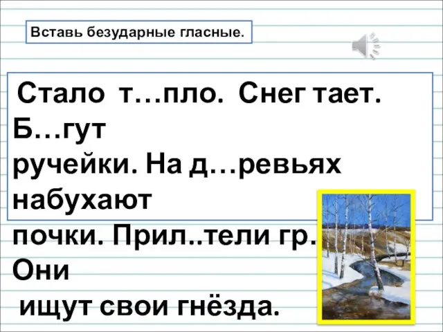 Стало т…пло. Снег тает. Б…гут ручейки. На д…ревьях набухают почки. Прил..тели гр…чи.