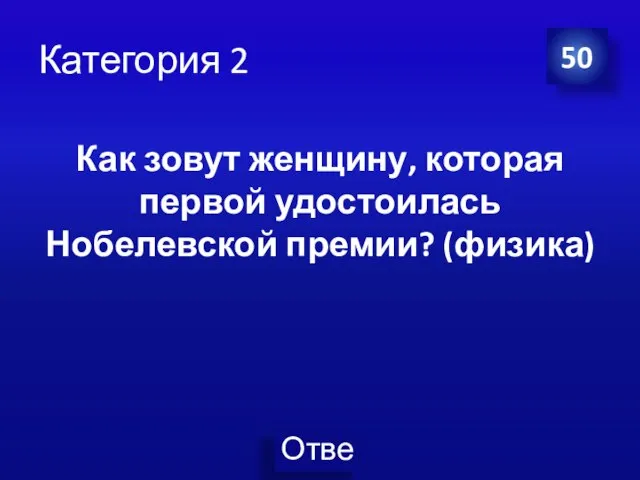 Категория 2 50 Как зовут женщину, которая первой удостоилась Нобелевской премии? (физика)