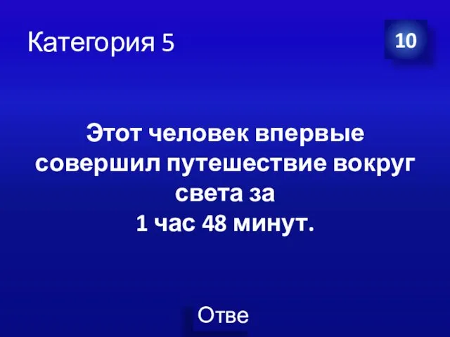 Категория 5 10 Этот человек впервые совершил путешествие вокруг света за 1 час 48 минут.