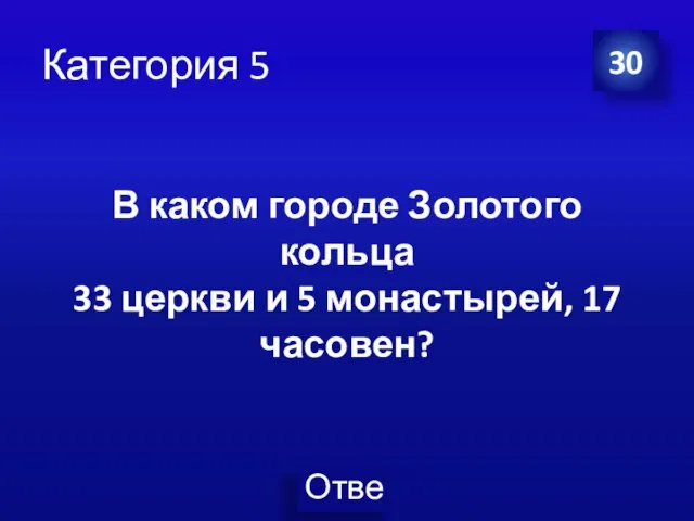 Категория 5 30 В каком городе Золотого кольца 33 церкви и 5 монастырей, 17 часовен?