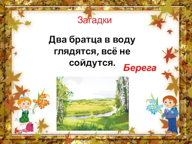 Загадки Два братца в воду глядятся, всё не сойдутся. Берега