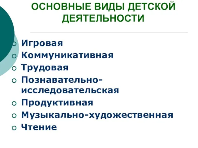 ОСНОВНЫЕ ВИДЫ ДЕТСКОЙ ДЕЯТЕЛЬНОСТИ Игровая Коммуникативная Трудовая Познавательно-исследовательская Продуктивная Музыкально-художественная Чтение