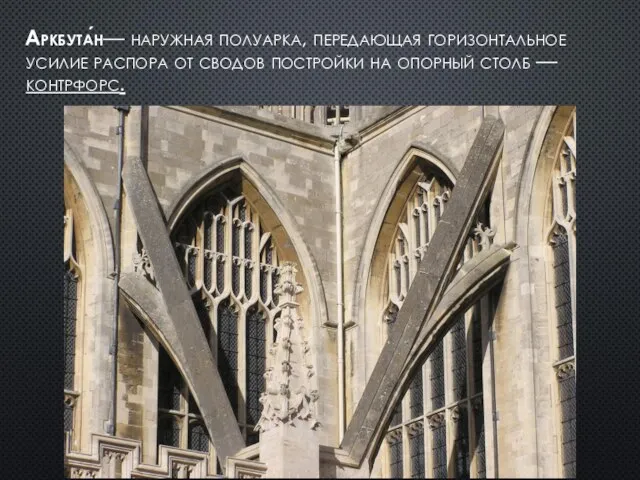 Аркбута́н— наружная полуарка, передающая горизонтальное усилие распора от сводов постройки на опорный столб — контрфорс.