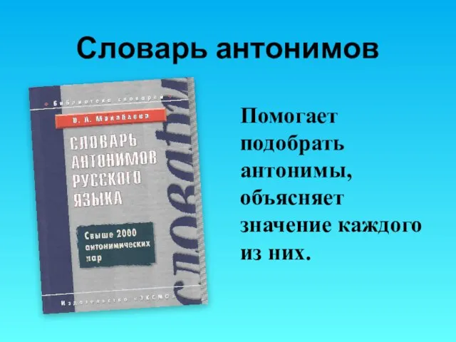 Словарь антонимов Помогает подобрать антонимы, объясняет значение каждого из них.