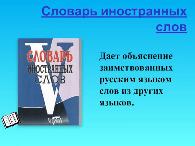 Словарь иностранных слов Дает объяснение заимствованных русским языком слов из других языков.