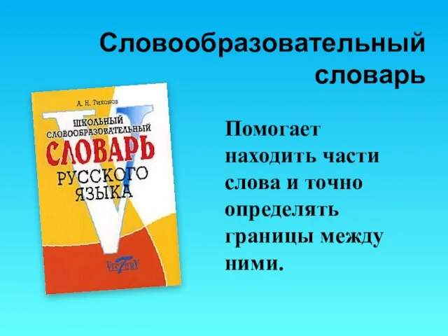 Словообразовательный словарь Помогает находить части слова и точно определять границы между ними.