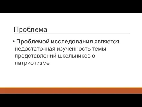 Проблема Проблемой исследования является недостаточная изученность темы представлений школьников о патриотизме