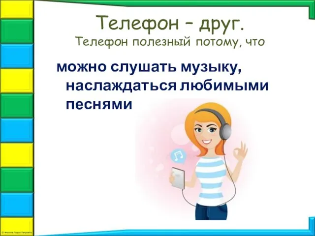 можно слушать музыку, наслаждаться любимыми песнями Телефон – друг. Телефон полезный потому, что