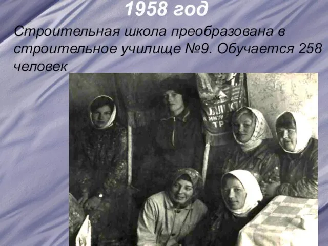 1958 год Строительная школа преобразована в строительное училище №9. Обучается 258 человек