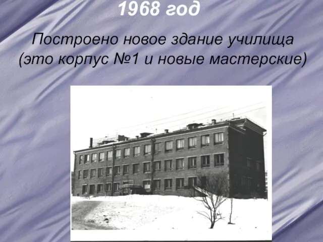 1968 год Построено новое здание училища (это корпус №1 и новые мастерские)