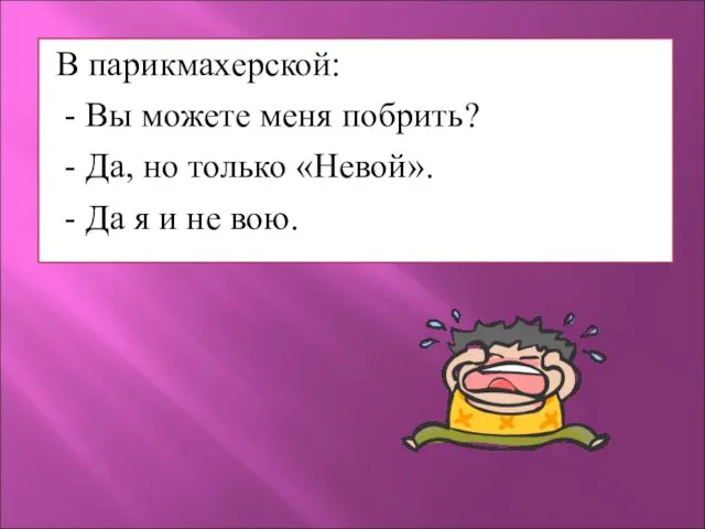 В парикмахерской: - Вы можете меня побрить? - Да, но только «Невой».