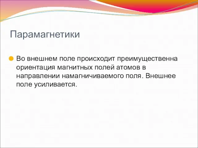 Парамагнетики Во внешнем поле происходит преимущественна ориентация магнитных полей атомов в направлении