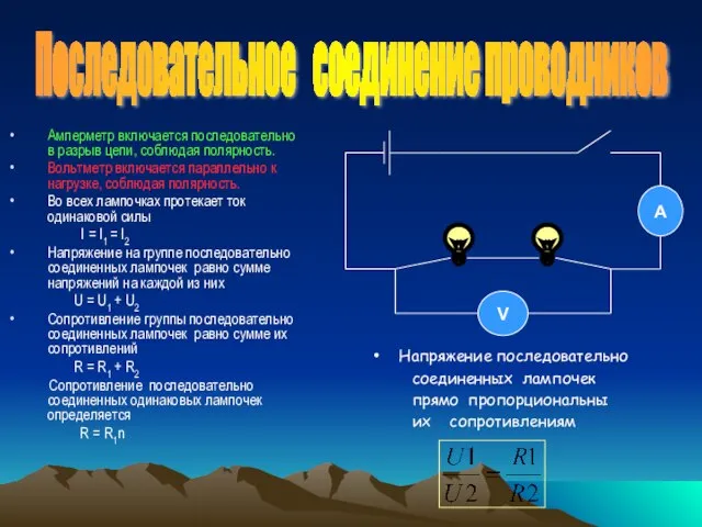 Последовательное соединение проводников Амперметр включается последовательно в разрыв цепи, соблюдая полярность. Вольтметр