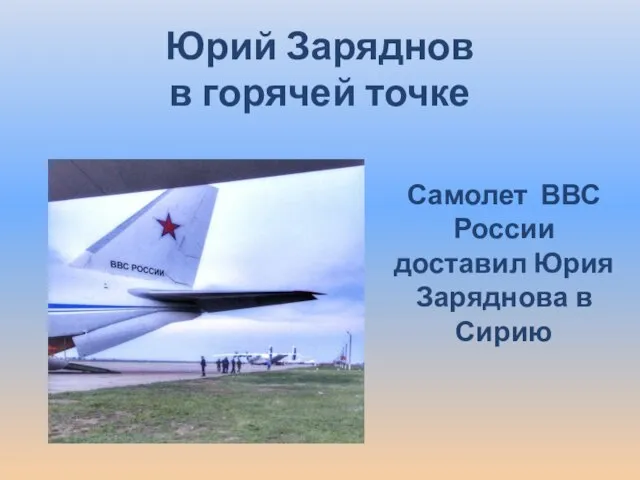 Юрий Заряднов в горячей точке Самолет ВВС России доставил Юрия Заряднова в Сирию