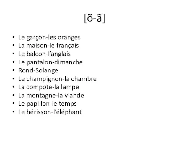 [õ-ã] Le garçon-les oranges La maison-le français Le balcon-l’anglais Le pantalon-dimanche Rond-Solange