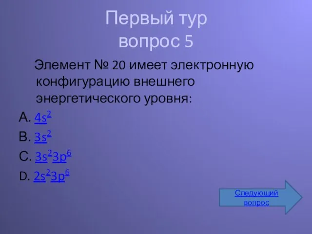 Первый тур вопрос 5 Элемент № 20 имеет электронную конфигурацию внешнего энергетического