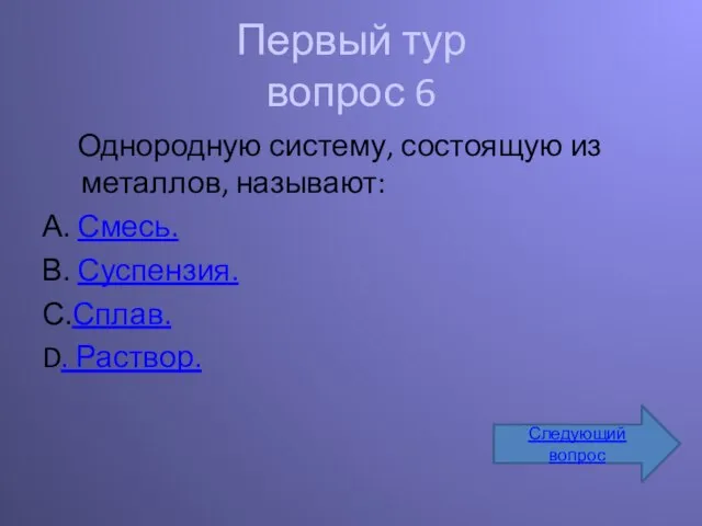 Первый тур вопрос 6 Однородную систему, состоящую из металлов, называют: А. Смесь.