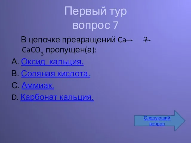 Первый тур вопрос 7 В цепочке превращений Ca ? CaCO3 пропущен(а): А.