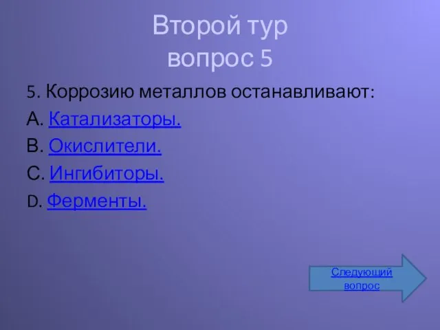 Второй тур вопрос 5 5. Коррозию металлов останавливают: А. Катализаторы. В. Окислители.