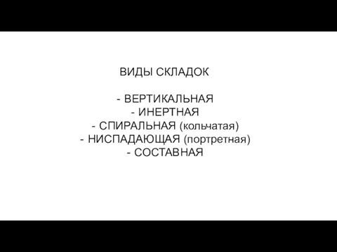 ВИДЫ СКЛАДОК ВЕРТИКАЛЬНАЯ ИНЕРТНАЯ СПИРАЛЬНАЯ (кольчатая) НИСПАДАЮЩАЯ (портретная) СОСТАВНАЯ