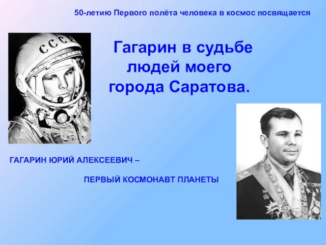 ГАГАРИН ЮРИЙ АЛЕКСЕЕВИЧ – ПЕРВЫЙ КОСМОНАВТ ПЛАНЕТЫ 50-летию Первого полёта человека в