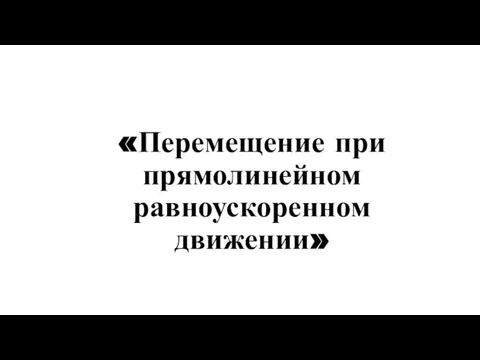 «Перемещение при прямолинейном равноускоренном движении»