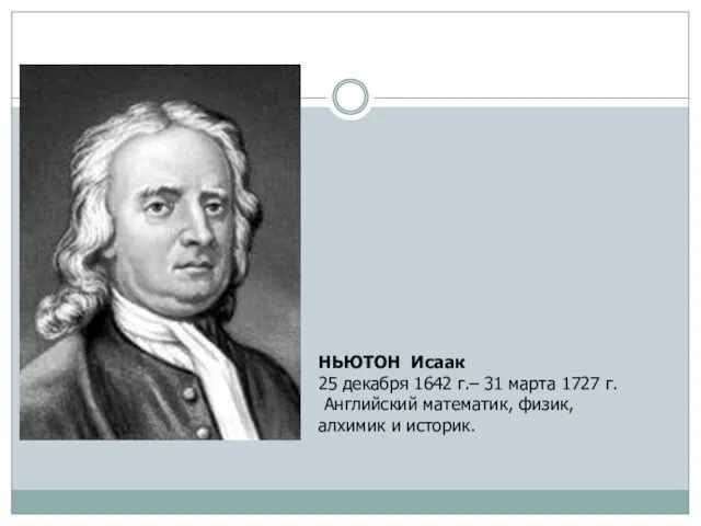 НЬЮТОН Исаак 25 декабря 1642 г.– 31 марта 1727 г. Английский математик, физик, алхимик и историк.