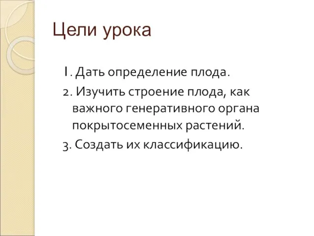 Цели урока 1. Дать определение плода. 2. Изучить строение плода, как важного