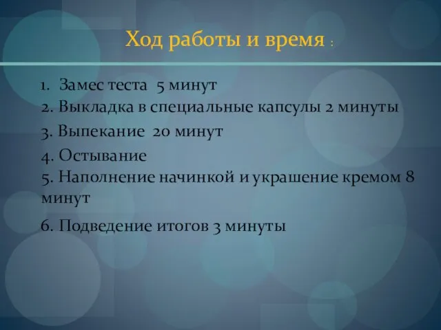 Ход работы и время : 1. Замес теста 5 минут 2. Выкладка