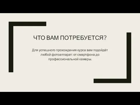 ЧТО ВАМ ПОТРЕБУЕТСЯ? Для успешного прохождения курса вам подойдёт любой фотоаппарат: от смартфона до профессиональной камеры.