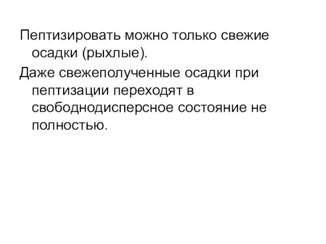 Пептизировать можно только свежие осадки (рыхлые). Даже свежеполученные осадки при пептизации переходят