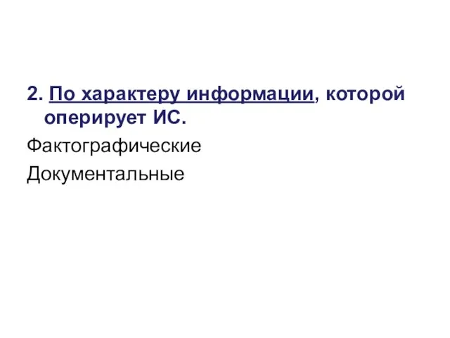 2. По характеру информации, которой оперирует ИС. Фактографические Документальные