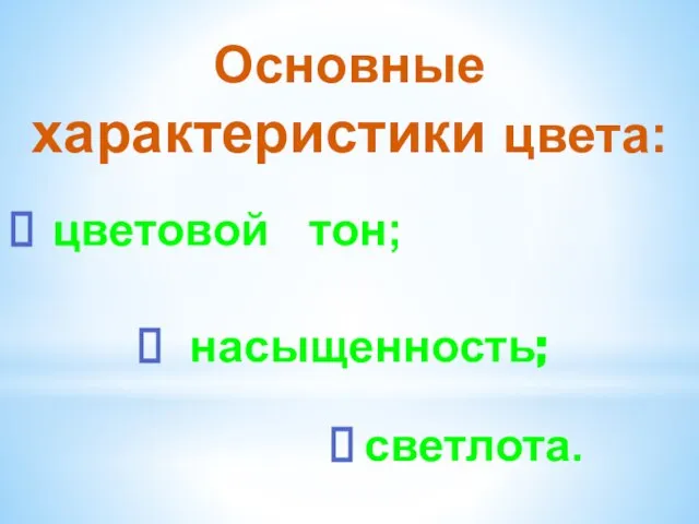 Основные характеристики цвета: цветовой тон; насыщенность; светлота.