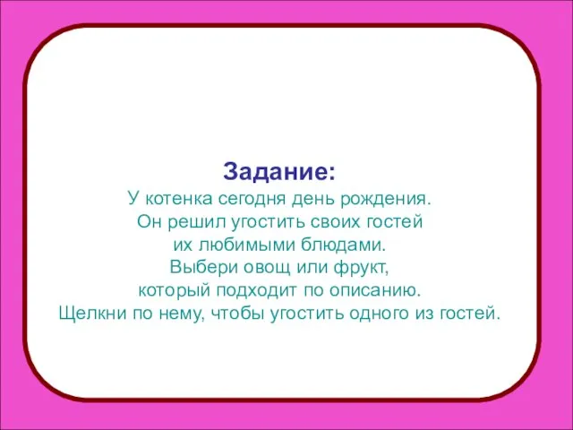 Задание: У котенка сегодня день рождения. Он решил угостить своих гостей их