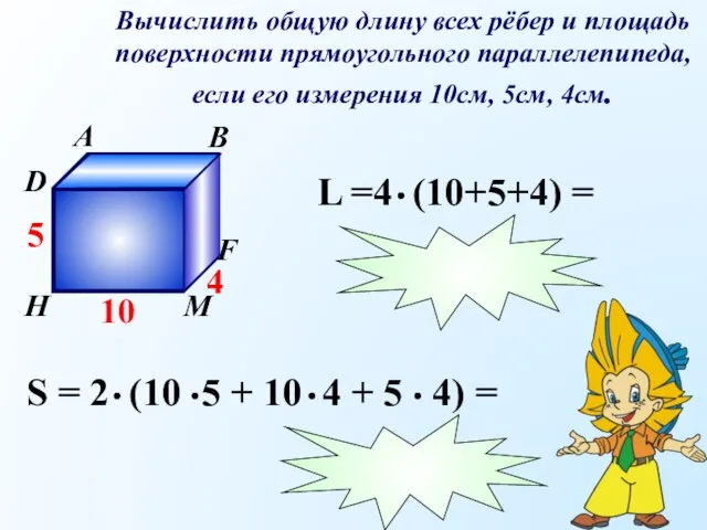 Вычислить общую длину всех рёбер и площадь поверхности прямоугольного параллелепипеда, если его измерения 10см, 5см, 4см.
