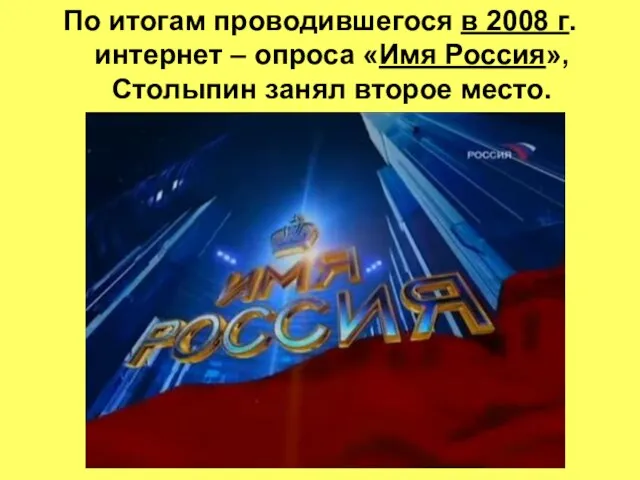 По итогам проводившегося в 2008 г. интернет – опроса «Имя Россия», Столыпин занял второе место.