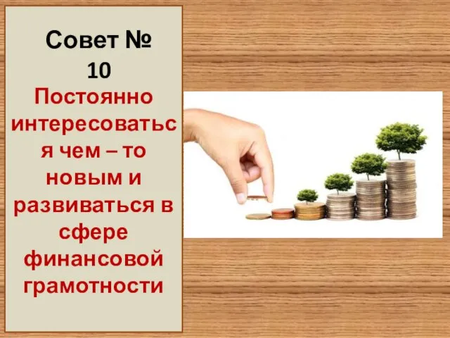 Совет № 10 Постоянно интересоваться чем – то новым и развиваться в сфере финансовой грамотности