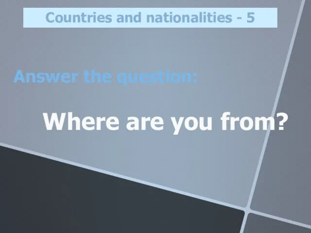 Answer the question: Where are you from? Countries and nationalities - 5