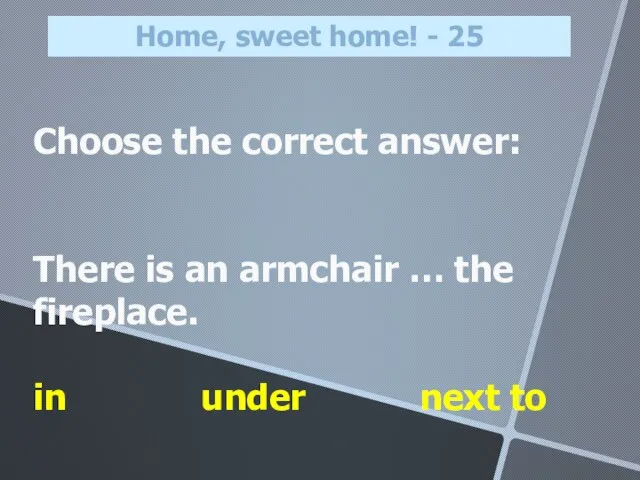 Choose the correct answer: There is an armchair … the fireplace. in