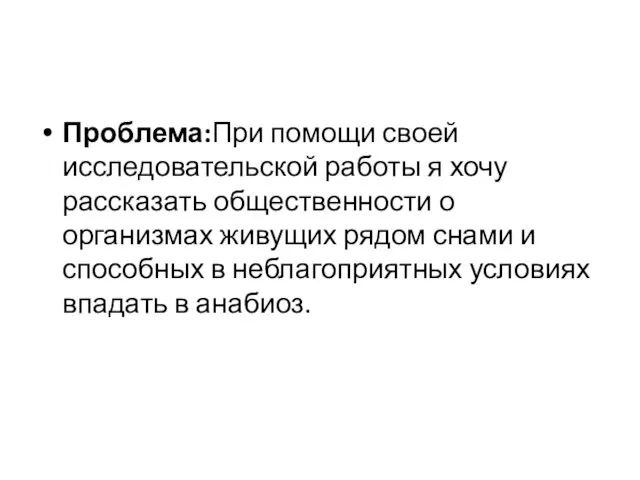 Проблема:При помощи своей исследовательской работы я хочу рассказать общественности о организмах живущих