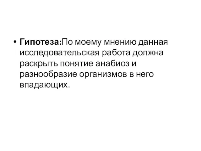 Гипотеза:По моему мнению данная исследовательская работа должна раскрыть понятие анабиоз и разнообразие организмов в него впадающих.