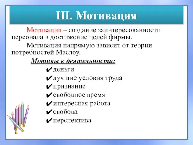 III. Мотивация Мотивация – создание заинтересованности персонала в достижение целей фирмы. Мотивация