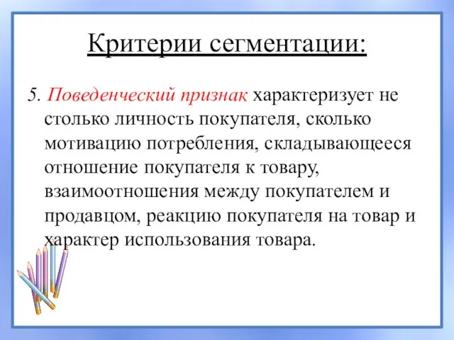 Критерии сегментации: 5. Поведенческий признак характеризует не столько личность покупателя, сколько мотивацию