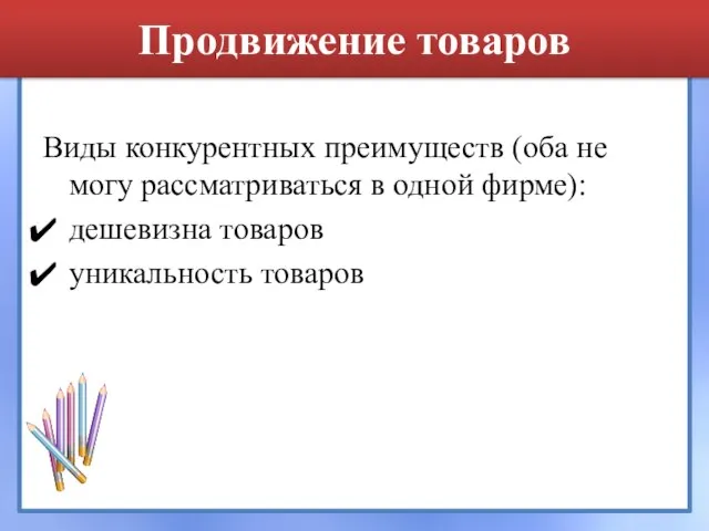 Продвижение товаров Виды конкурентных преимуществ (оба не могу рассматриваться в одной фирме): дешевизна товаров уникальность товаров